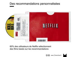 www.15marches.fr
Des recommandations personnalisées
60% des utilisateurs de Netflix sélectionnent
des films basés sur les recommandations
 