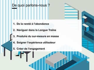 www.15marches.fr
De quoi parlons-nous ?
1. De la rareté à l’abondance
2. Naviguer dans la Longue Traîne
3. Produire du sur-mesure en masse
4. Soigner l’expérience utilisateur
5. Créer de l’engagement
 