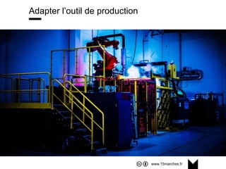 www.15marches.fr
Adapter l’outil de production
 