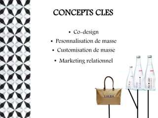 CONCEPTS CLES
● Co-design
● Pesonnalisation de masse
● Customisation de masse
●
Marketing relationnel
 