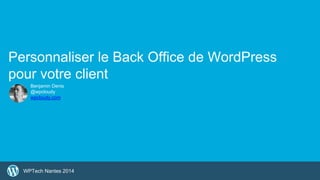 1 
Personnaliser le Back Office de WordPress 
pour votre client 
Benjamin Denis 
@wpcloudy 
wpcloudy.com 
WPTech Nantes 2014 
 