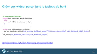 Créer son widget perso dans le tableau de bord 
WPTech Nantes 2014 
32 
//Custom widget dashboard 
function wpc_dashboard_...
