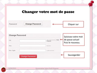 Changer votre mot de passe


                                                              Cliquer sur




                                                          Saisissez votre mot
                                                          de passe actuel
                                                          Puis le nouveau.




                                                              Sauvegarder




14/04/2012         Personnaliser Votre Profil Pinterest                         7
 