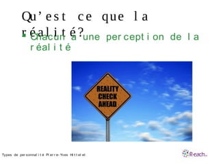 Qu’ e s t c e que l a
r é a l i t é ? Chacun a une per cept i on de l a
r éal i t é
•Types de per sonnal i t é Pi er r e- Yves Hi t t el et
 