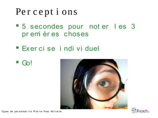 Pe r c e pt i ons
 5 secondes pour not er l es 3
pr emi èr es choses
 Exer ci se i ndi vi duel
 Go!
•Types de per sonnal i t é Pi er r e- Yves Hi t t el et
 