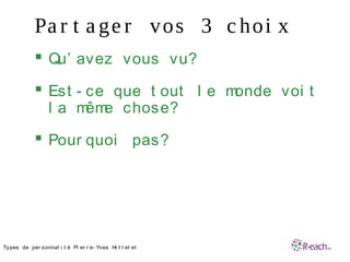 Pa r t a ge r vos 3 c hoi x
 Qu’ avez vous vu?
 Est - ce que t out l e monde voi t
l a même chose?
 Pour quoi pas?
•Types de per sonnal i t é Pi er r e- Yves Hi t t el et
 
