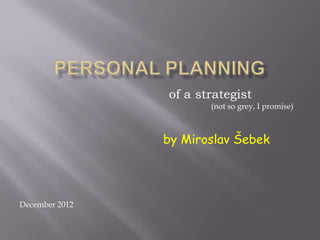 of a strategist
by Miroslav Šebek
December 2012
(not so grey, I promise)
 