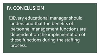 IV. CONCLUSION
Every educational manager should
understand that the benefits of
personnel management functions are
dependent on the implementation of
these functions during the staffing
process.
 