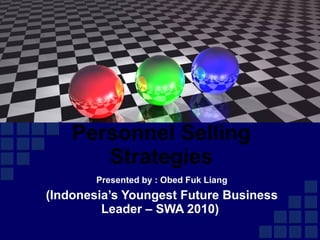 Presented by : Obed Fuk Liang (Indonesia’s Youngest Future Business Leader – SWA 2010)  Personnel Selling Strategies 