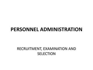 PERSONNEL ADMINISTRATION
RECRUITMENT, EXAMINATION AND
SELECTION
 