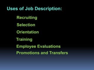 Uses of Job Description:
    Recruiting
    Selection
    Orientation
    Training
    Employee Evaluations
    Promotions and Transfers
 