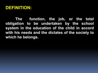 DEFINITION:

     The     function, the job, or the total
obligation to be undertaken by the school
system in the education of the child in accord
         Chapter 2
with his needs and the dictates of the society to
which he belongs.
Job Analysis and Job Design
 