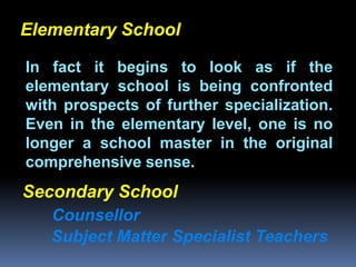Elementary School

 In fact it begins to look as if the
 elementary school is being confronted
 with prospects of further specialization.
             Chapter 2
 Even in the elementary level, one is no
 longer a school master in the original
Job Analysis and Job Design
 comprehensive sense.
Secondary School
    Counsellor
    Subject Matter Specialist Teachers
 
