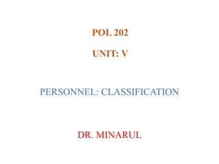 POL 202
UNIT: V
PERSONNEL: CLASSIFICATION
DR. MINARUL
 