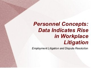 Personnel Concepts:
Data Indicates Rise
in Workplace
Litigation
Employment Litigation and Dispute Resolution
 