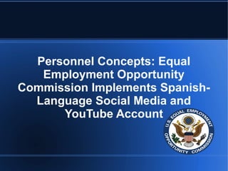 Personnel Concepts: Equal
Employment Opportunity
Commission Implements Spanish-
Language Social Media and
YouTube Account
 