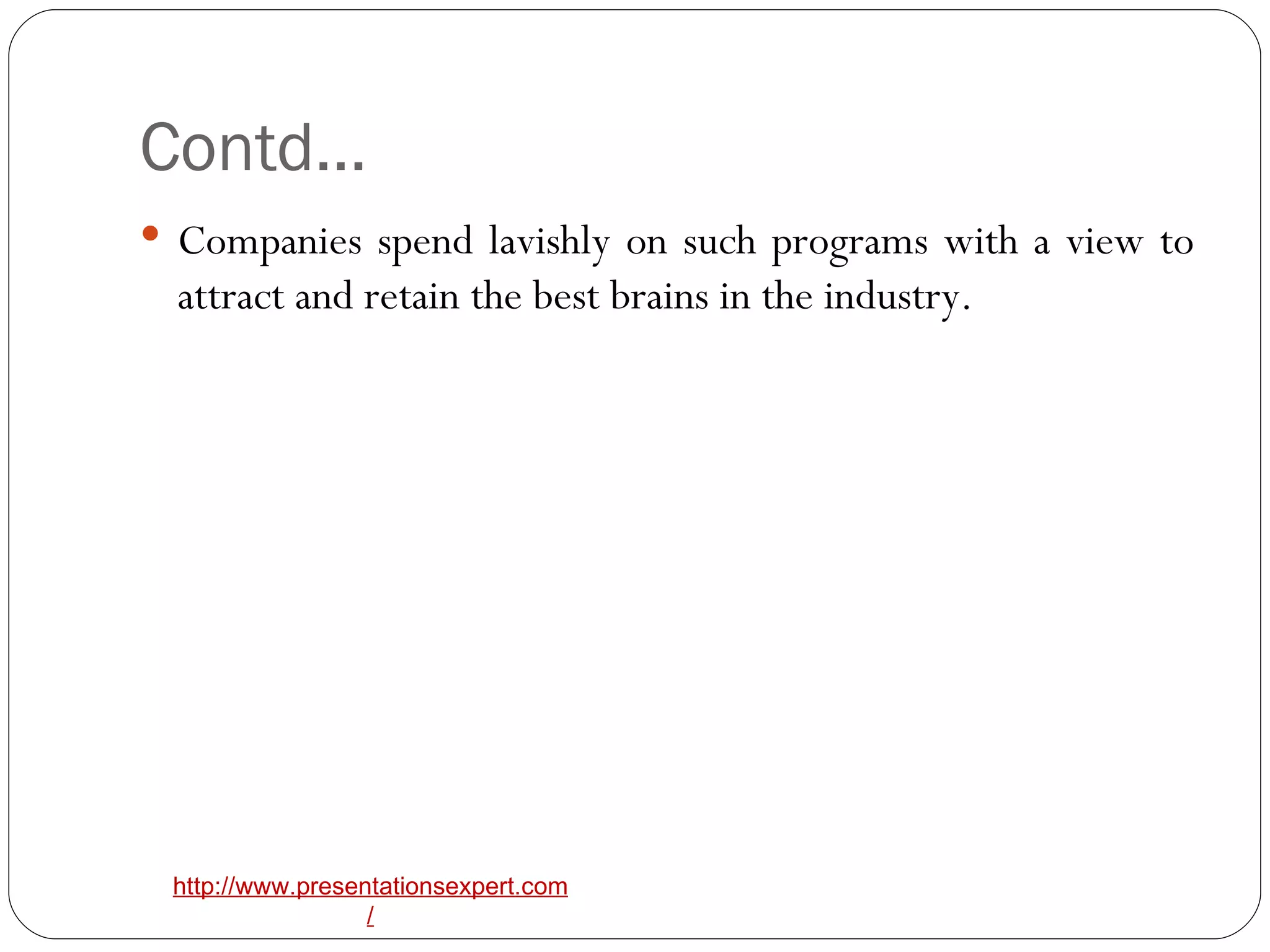 Contd… Companies spend lavishly on such programs with a view to attract and retain the best brains in the industry.  