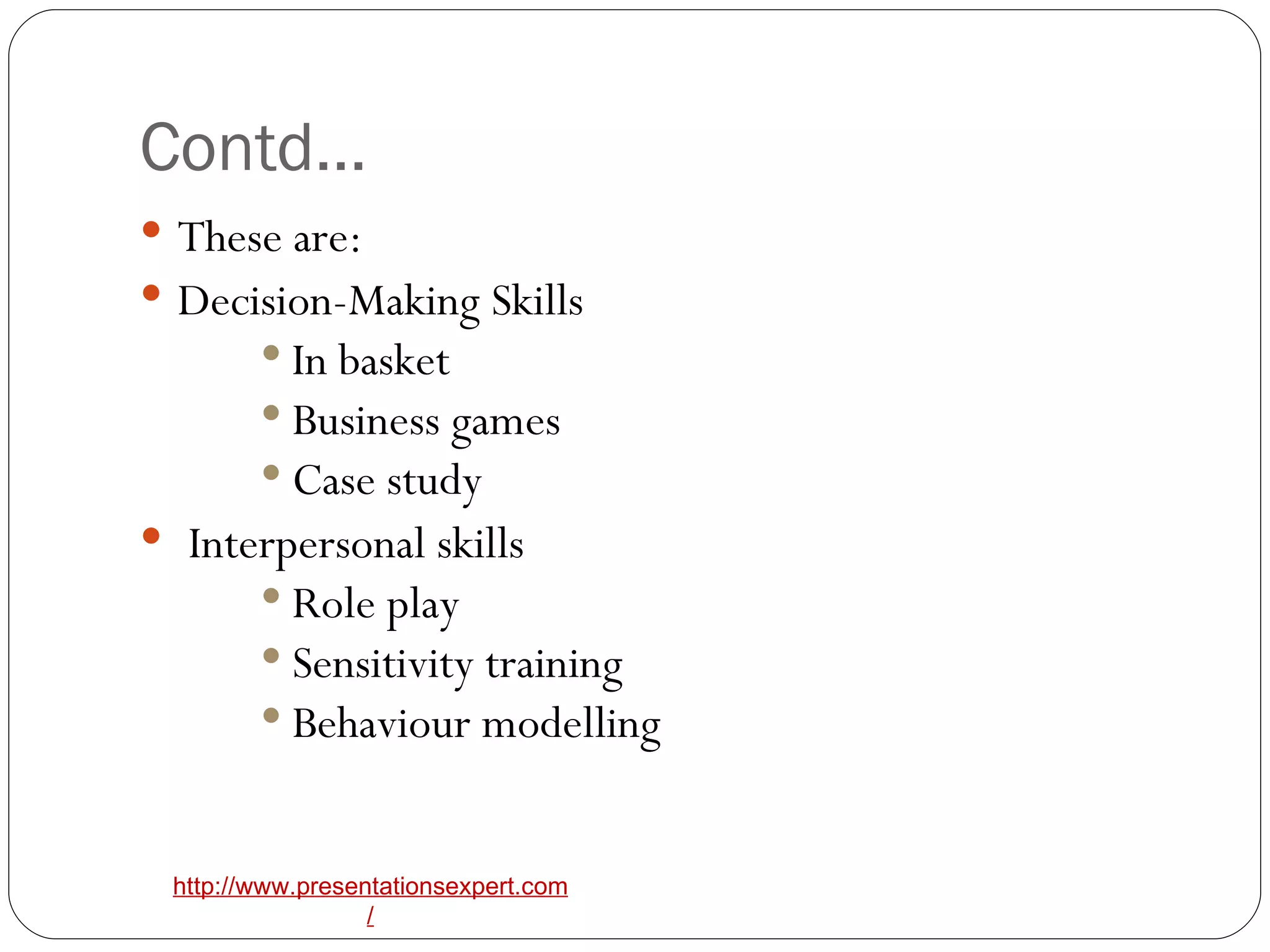 Contd… These are: Decision-Making Skills In basket Business games Case study Interpersonal skills Role play Sensitivity training Behaviour modelling 