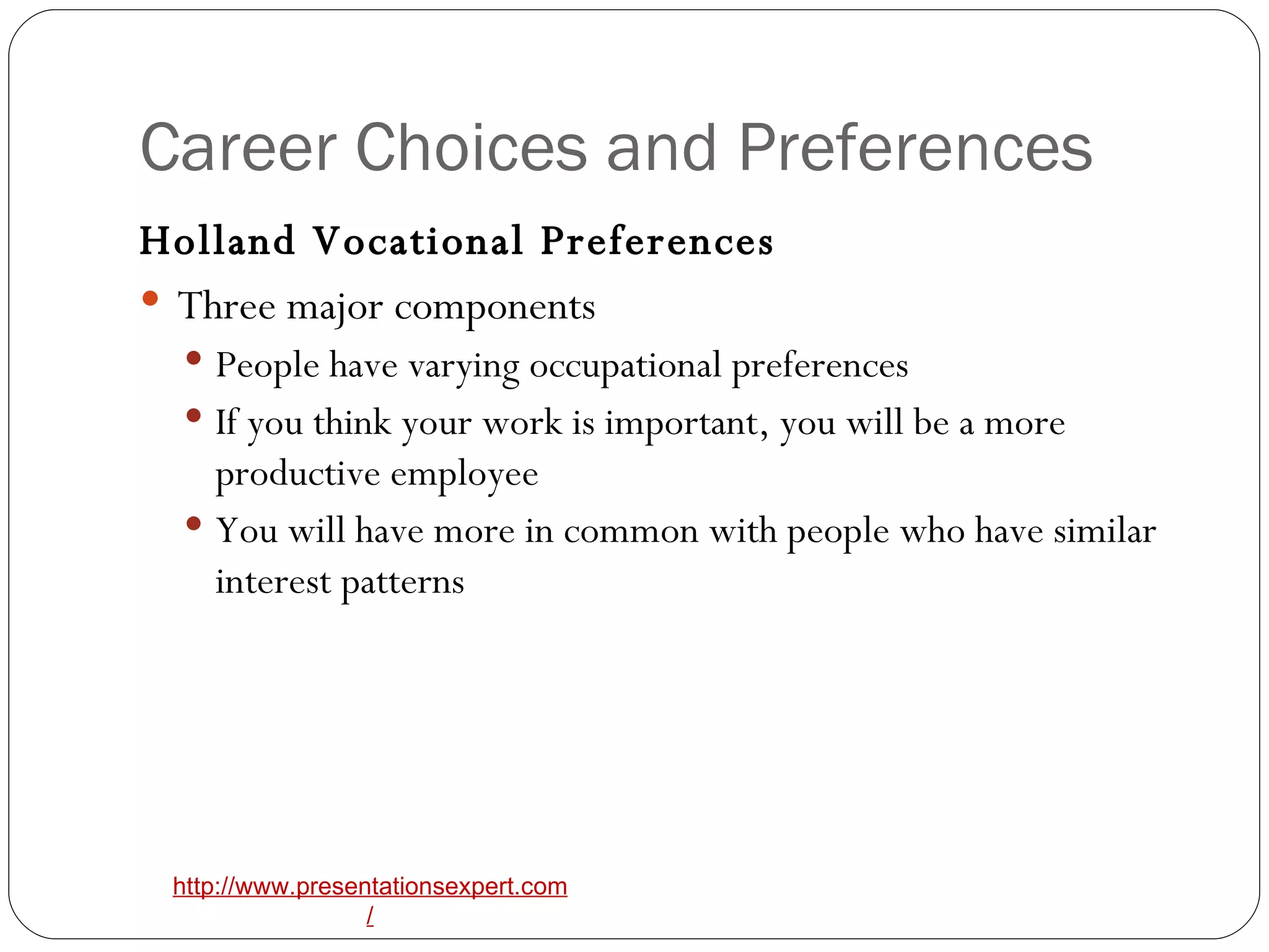 Career Choices and Preferences Holland Vocational Preferences   Three major components   People have varying occupational preferences   If you think your work is important, you will be a more productive employee   You will have more in common with people who have similar  interest patterns   