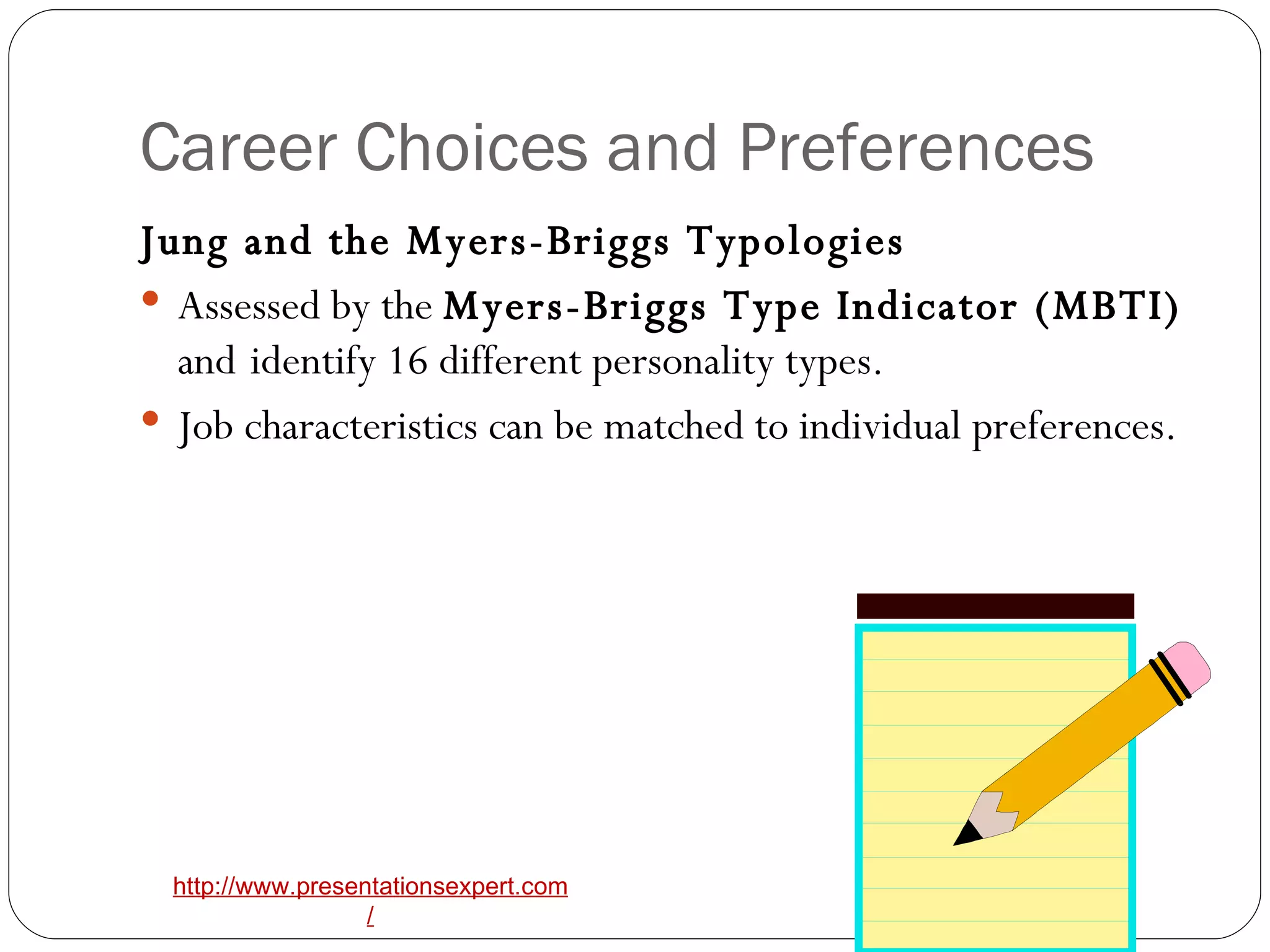 Career Choices and Preferences Jung and the Myers-Briggs Typologies Assessed by the  Myers-Briggs Type Indicator (MBTI)  and   identify 16 different personality types.   Job characteristics can be matched to individual preferences.   
