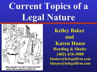 Current Topics of a
Legal Nature
Kelley Baker
and
Karen Haase
Harding & Shultz
(402) 434-3000
kbaker@hslegalfirm.com
khaase@hslegalfirm.com
 