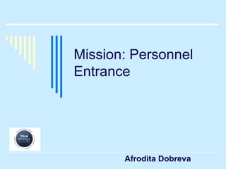 Mission: Personnel
Entrance




       Afrodita Dobreva
 