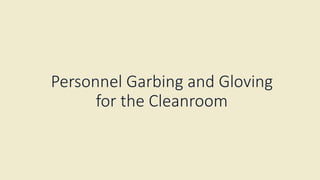 Personnel Garbing and Gloving
for the Cleanroom
 