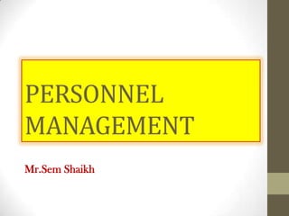 PERSONNEL
MANAGEMENT
Mr.Sem Shaikh
 