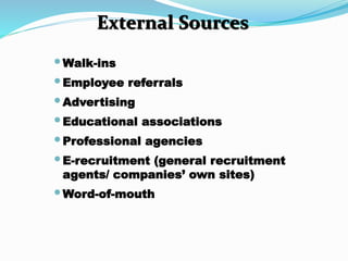 •Walk-ins
•Employee referrals
•Advertising
•Educational associations
•Professional agencies
•E-recruitment (general recruitment
agents/ companies’ own sites)
•Word-of-mouth
External Sources
 
