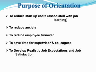  To reduce start up costs (associated with job
learning)
 To reduce anxiety
 To reduce employee turnover
 To save time for supervisor & colleagues
 To Develop Realistic Job Expectations and Job
Satisfaction
 