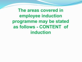 The areas covered in
employee induction
programme may be stated
as follows - CONTENT of
induction
 