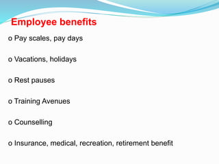 Employee benefits
o Pay scales, pay days
o Vacations, holidays
o Rest pauses
o Training Avenues
o Counselling
o Insurance, medical, recreation, retirement benefit
 
