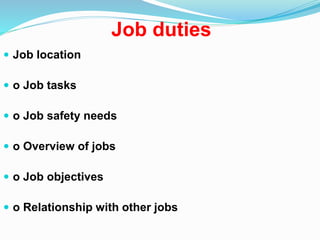 Job duties
 Job location
 o Job tasks
 o Job safety needs
 o Overview of jobs
 o Job objectives
 o Relationship with other jobs
 