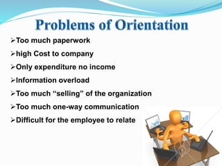Too much paperwork
high Cost to company
Only expenditure no income
Information overload
Too much “selling” of the organization
Too much one-way communication
Difficult for the employee to relate
 