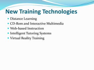 New Training Technologies
 Distance Learning
 CD-Rom and Interactive Multimedia
 Web-based Instruction
 Intelligent Tutoring Systems
 Virtual Reality Training
 