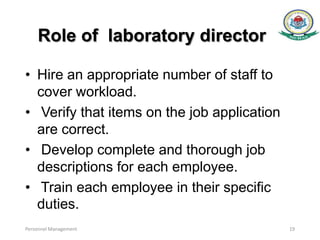 Role of laboratory director
• Hire an appropriate number of staff to
cover workload.
• Verify that items on the job application
are correct.
• Develop complete and thorough job
descriptions for each employee.
• Train each employee in their specific
duties.
Personnel Management 19
 