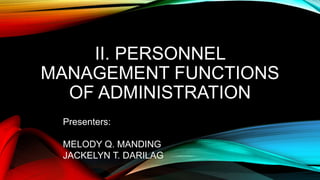 II. PERSONNEL
MANAGEMENT FUNCTIONS
OF ADMINISTRATION
Presenters:
MELODY Q. MANDING
JACKELYN T. DARILAG
 