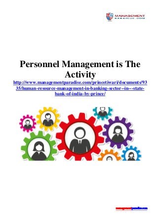 managementparadise.com
Personnel Management is The
Activity
http://www.managementparadise.com/princetiwari/documents/93
35/human-resource-management-in-banking-sector--in---state-
bank-of-india-by-prince/
 