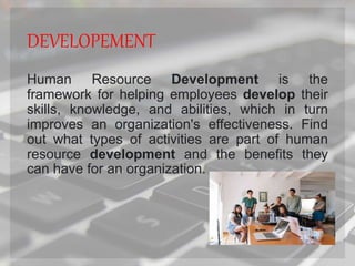 DEVELOPEMENT
Human Resource Development is the
framework for helping employees develop their
skills, knowledge, and abilit...