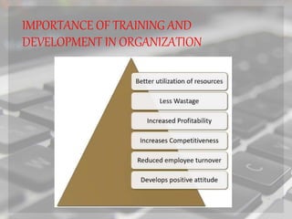IMPORTANCE OF TRAINING AND
DEVELOPMENT IN ORGANIZATION
 