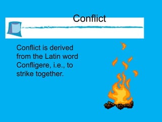 Conflict Conflict is derived from the Latin word Confligere, i.e., to strike together. 