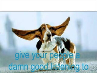 give your people a  damn good listening to 