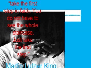 “ take the first  step in faith. You  do not have to  see the whole  staircase. Just take  the first  step.” Martin Luther King 