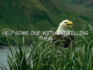 HELP SOME ONE WITHOUT TELLING THEM 