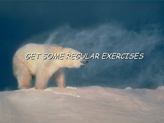 GET SOME REGULAR EXERCISES 