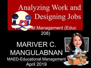 Analyzing Work and
Designing Jobs
MARIVER C.
MANGULABNAN
MAED-Educational Management
April 2019
Personnel Management (Educ
208)
 