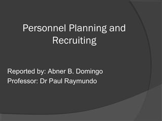 Personnel Planning and
Recruiting
Reported by: Abner B. Domingo
Professor: Dr Paul Raymundo
 