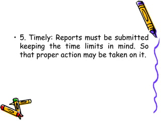 • 5. Timely: Reports must be submitted
keeping the time limits in mind. So
that proper action may be taken on it.
 