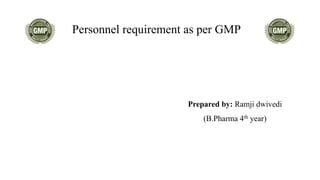 Prepared by: Ramji dwivedi
(B.Pharma 4th year)
Personnel requirement as per GMP
 