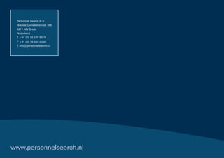 Personnel Search B.V.
 Nieuwe Ginnekenstraat 39b
 4811 NN Breda
 Nederland
 T +31 (0) 76 520 55 11
 F +31 (0) 76 520 00 01
 E info@personnelsearch.nl




www.personnelsearch.nl
 